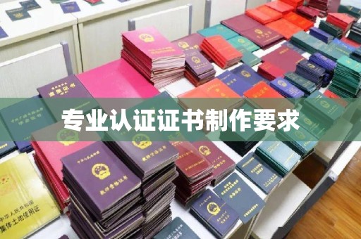 大石桥专业认证证书制作要求