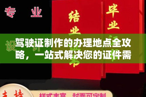 大石桥驾驶证制作的办理地点全攻略，一站式解决您的证件需求