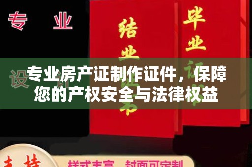 大石桥专业房产证制作证件，保障您的产权安全与法律权益