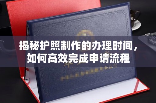 大石桥揭秘护照制作的办理时间，如何高效完成申请流程