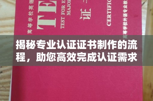 大石桥揭秘专业认证证书制作的流程，助您高效完成认证需求