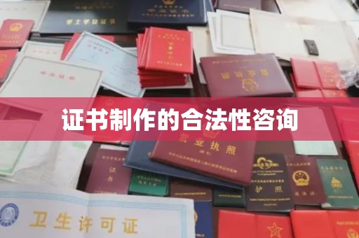 大石桥证书制作的合法性咨询