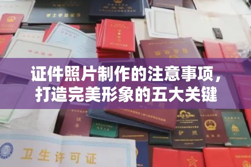 大石桥证件照片制作的注意事项，打造完美形象的五大关键