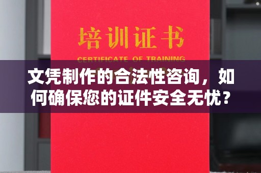 大石桥文凭制作的合法性咨询，如何确保您的证件安全无忧？