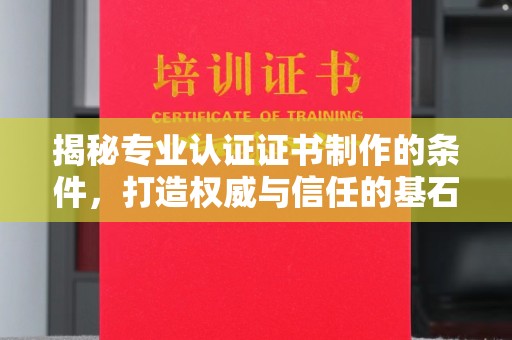 大石桥揭秘专业认证证书制作的条件，打造权威与信任的基石