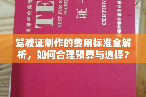 大石桥驾驶证制作的费用标准全解析，如何合理预算与选择？