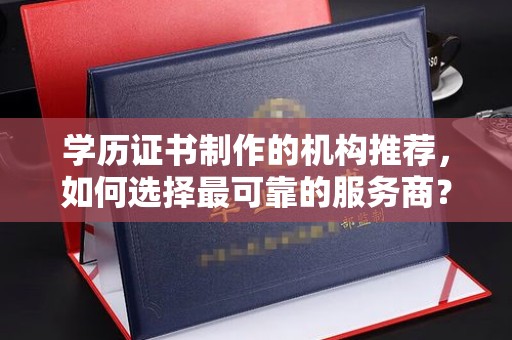 大石桥学历证书制作的机构推荐，如何选择最可靠的服务商？