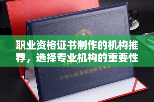 大石桥职业资格证书制作的机构推荐，选择专业机构的重要性