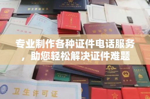 大石桥专业制作各种证件电话服务，助您轻松解决证件难题