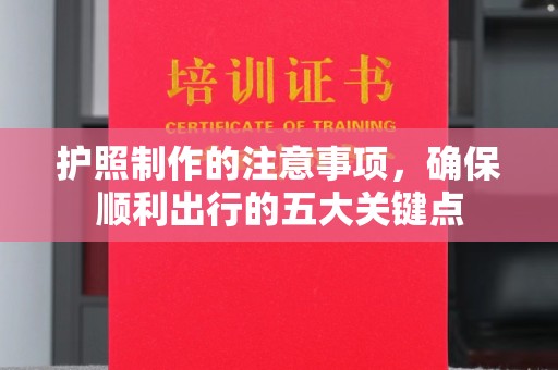 大石桥护照制作的注意事项，确保顺利出行的五大关键点