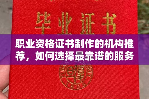 大石桥职业资格证书制作的机构推荐，如何选择最靠谱的服务商？