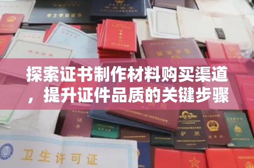 大石桥探索证书制作材料购买渠道，提升证件品质的关键步骤