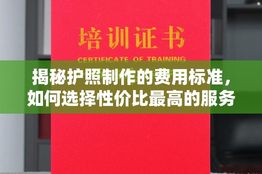 大石桥揭秘护照制作的费用标准，如何选择性价比最高的服务？