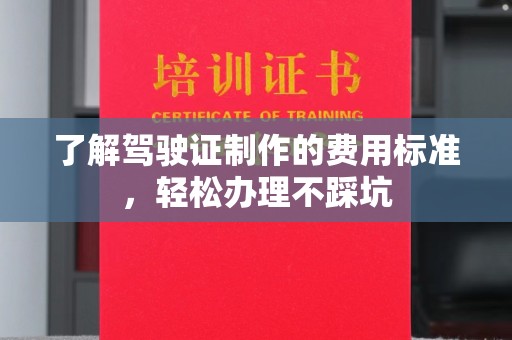 大石桥了解驾驶证制作的费用标准，轻松办理不踩坑