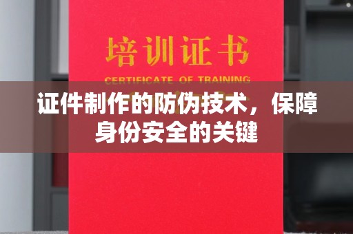 大石桥证件制作的防伪技术，保障身份安全的关键
