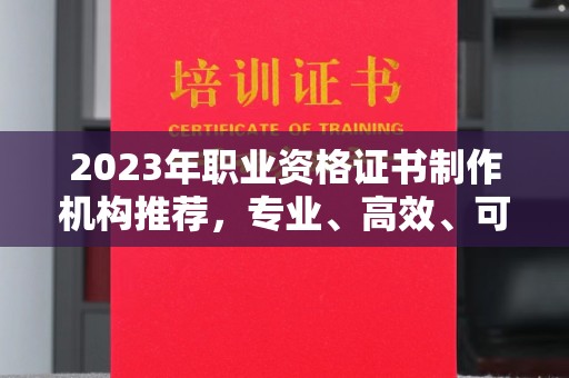 大石桥2023年职业资格证书制作机构推荐，专业、高效、可靠的选择指南